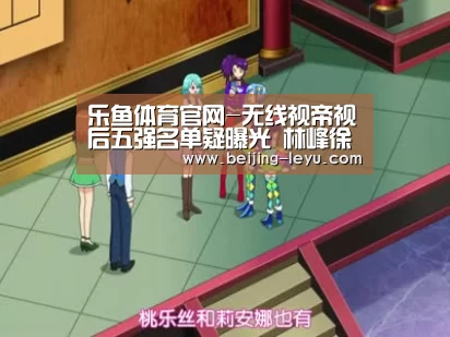 乐鱼体育官网-无线视帝视后五强名单疑曝光 林峰徐子珊有希望(图1) 乐鱼体育直播